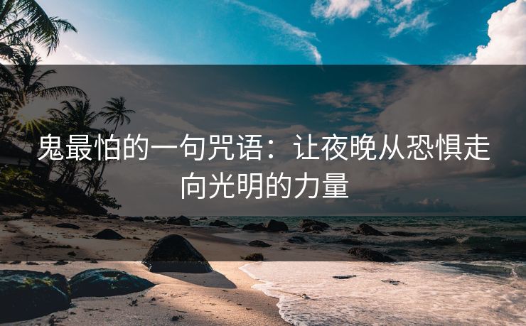 鬼最怕的一句咒语：让夜晚从恐惧走向光明的力量