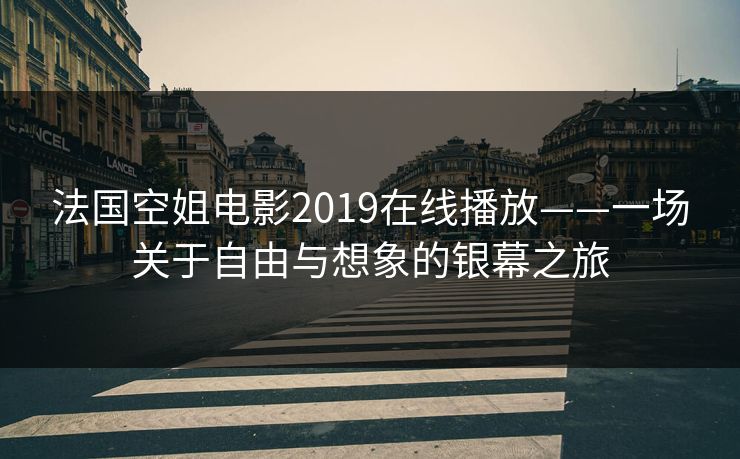 法国空姐电影2019在线播放——一场关于自由与想象的银幕之旅