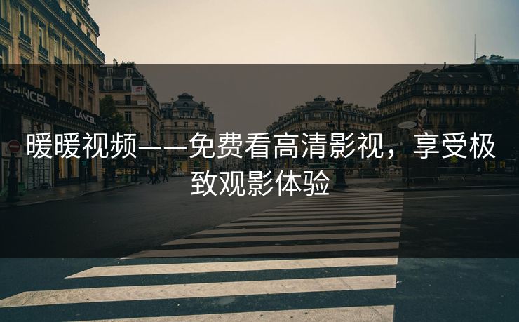 暖暖视频——免费看高清影视，享受极致观影体验