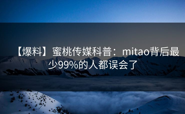 【爆料】蜜桃传媒科普:mitao背后最少99%的人都误会了 【爆料】蜜桃传媒科普:mitao背后最少99%的人都误会了