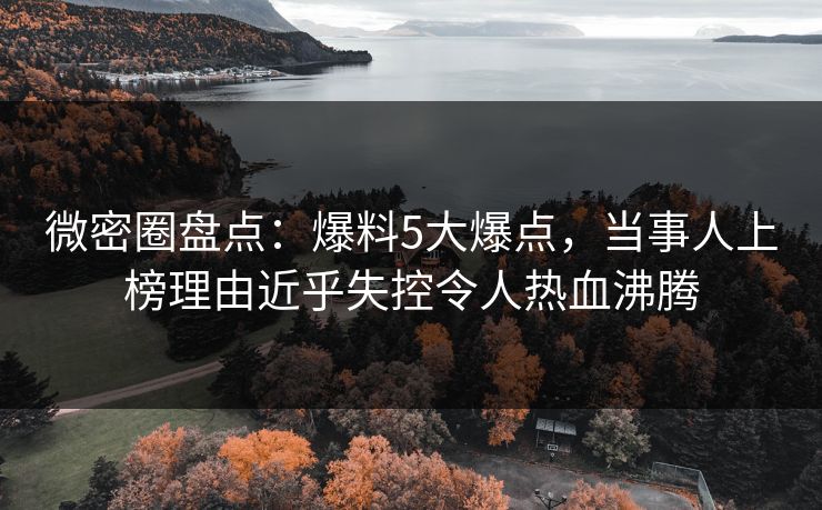 微密圈盘点：爆料5大爆点，当事人上榜理由近乎失控令人热血沸腾
