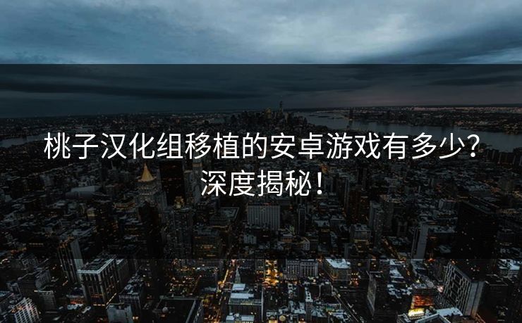 桃子汉化组移植的安卓游戏有多少？深度揭秘！
