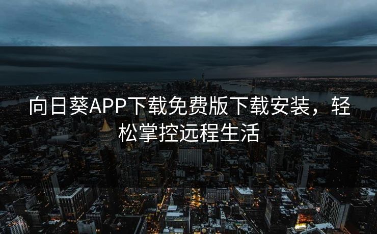 向日葵APP下载免费版下载安装，轻松掌控远程生活