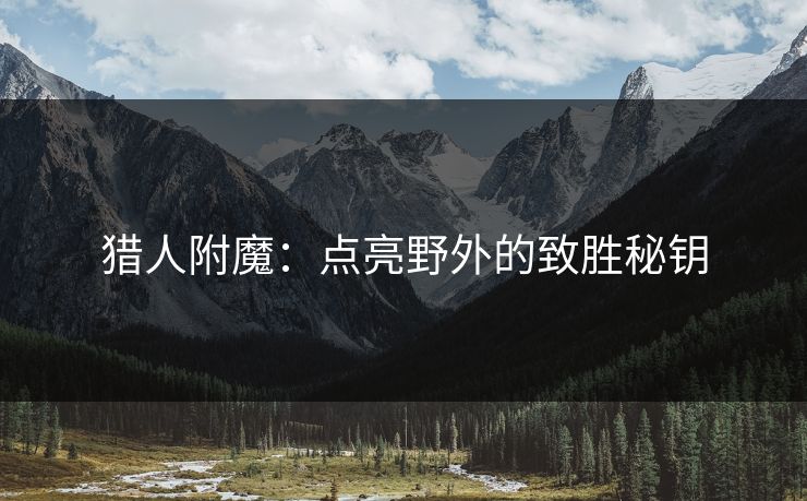 猎人附魔：点亮野外的致胜秘钥
