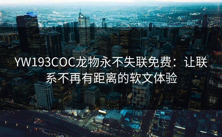 YW193COC龙物永不失联免费：让联系不再有距离的软文体验