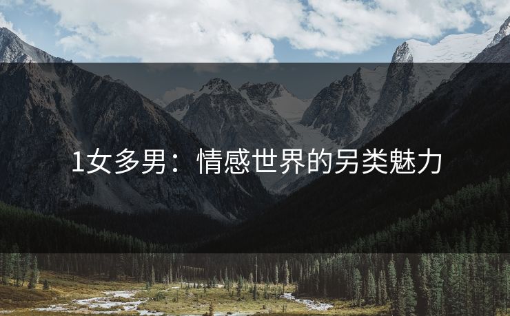 1女多男:情感世界的另类魅力 1女多男:情感世界的另类魅力